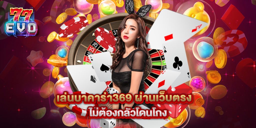 เล่นบาคาร่า369 ผ่านเว็บตรง ไม่ต้องกลัวโดนโกง